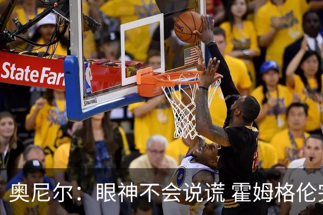 奥尼尔：眼神不会说谎 霍姆格伦完全被文班亚马打崩溃了