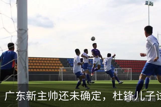 广东新主帅还未确定，杜锋儿子试训辽宁二队，方硕转会宁波队