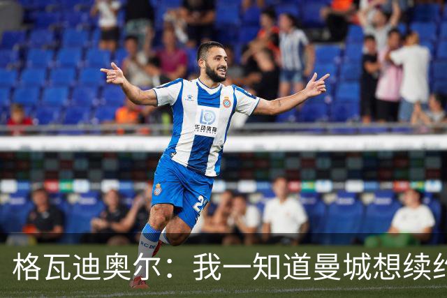 格瓦迪奥尔：我一知道曼城想续约，立刻这就是我想要的