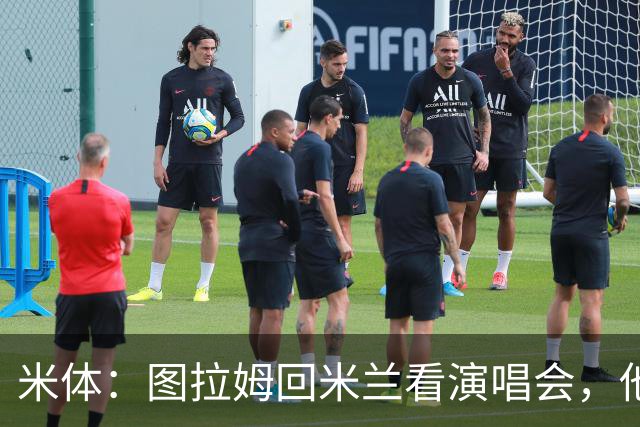 米体：图拉姆回米兰看演唱会，他还将继续休假几周才会归队