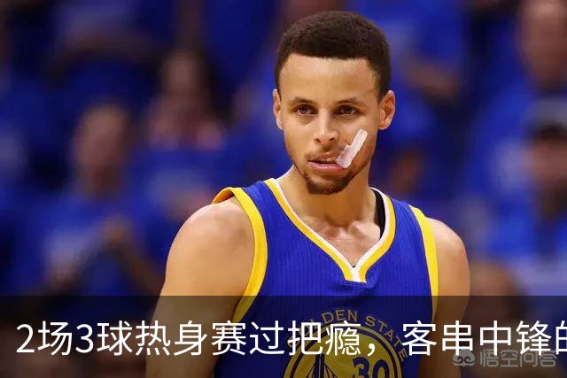 2场3球热身赛过把瘾，客串中锋的猛张飞要“弯道超车”？